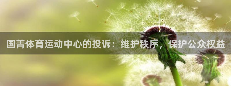 3377体育(中国)官方网站：国菁体育运动中心的投诉：维护秩序，保护公众权益