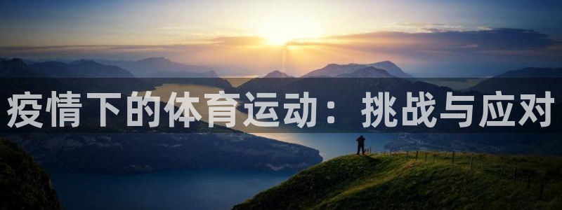 3377体育网页登录入口：疫情下的体育运动：挑战与应对