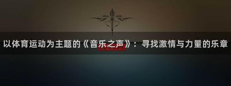 3377体育是正规的吗：以体育运动为主题的《音乐之声》：寻找激情与力量的乐章