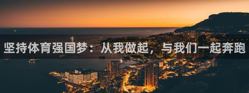 3377体育app官方下载：坚持体育强国梦：从我做起，与我们一起奔跑